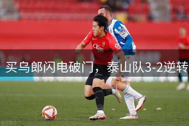 买乌郎闪电破门，泰山队3-2逆转申花，时隔11年后再次双杀对手